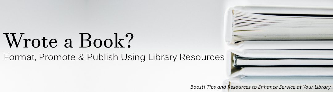 Boost! Wrote a Book? Format, Promote and Publish Using Library Resources